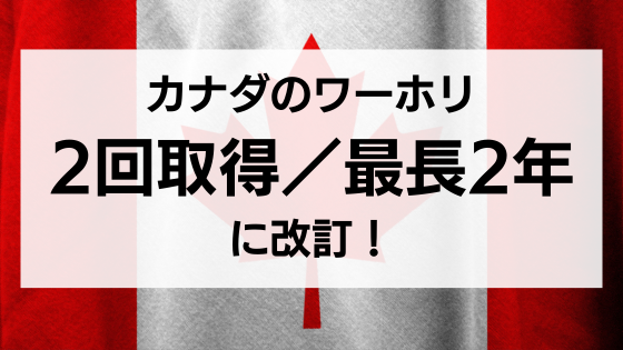 カナダのワーキングホリデー、2回申請取得、最長2年に改訂